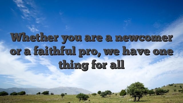 Whether you are a newcomer or a faithful pro, we have one thing for all