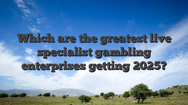 Which are the greatest live specialist gambling enterprises getting 2025?