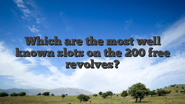 Which are the most well known slots on the 200 free revolves?