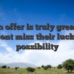 Which offer is truly great thus dont miss their lucky possibility