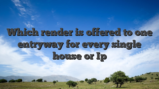 Which render is offered to one entryway for every single house or Ip