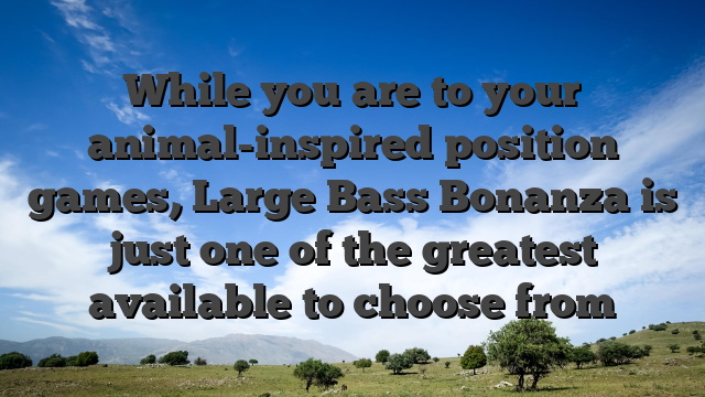 While you are to your animal-inspired position games, Large Bass Bonanza is just one of the greatest available to choose from