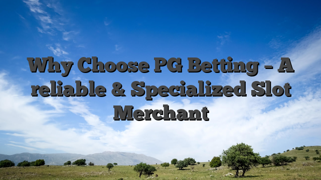 Why Choose PG Betting – A reliable & Specialized Slot Merchant