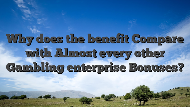 Why does the benefit Compare with Almost every other Gambling enterprise Bonuses?