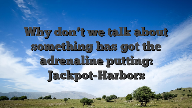 Why don’t we talk about something has got the adrenaline putting: Jackpot-Harbors