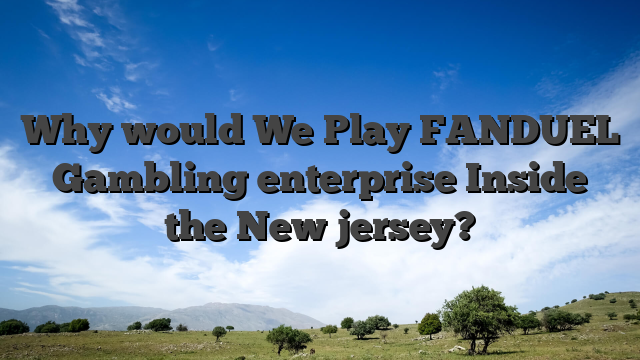 Why would We Play FANDUEL Gambling enterprise Inside the New jersey?
