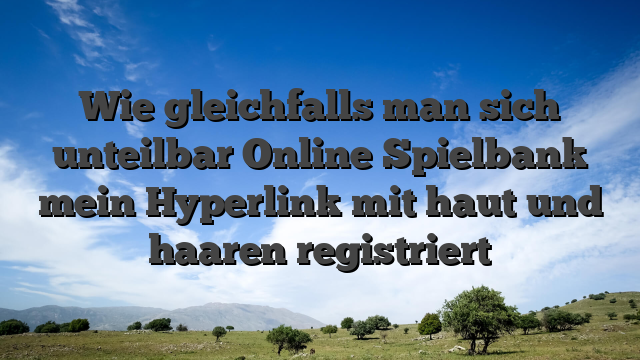 Wie gleichfalls man sich unteilbar Online Spielbank mein Hyperlink mit haut und haaren registriert