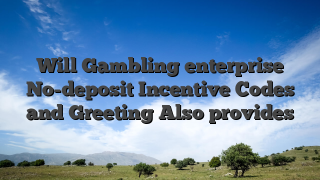 Will Gambling enterprise No-deposit Incentive Codes and Greeting Also provides