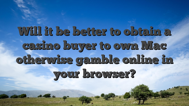 Will it be better to obtain a casino buyer to own Mac otherwise gamble online in your browser?