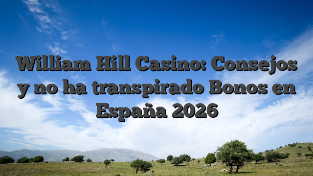William Hill Casino: Consejos y no ha transpirado Bonos en España 2026