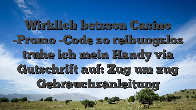 Wirklich betsson Casino -Promo -Code so reibungslos truhe ich mein Handy via Gutschrift auf: Zug um zug Gebrauchsanleitung