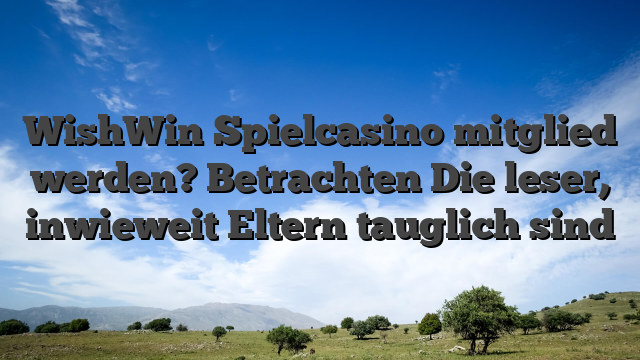 WishWin Spielcasino mitglied werden? Betrachten Die leser, inwieweit Eltern tauglich sind
