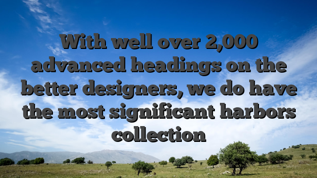 With well over 2,000 advanced headings on the better designers, we do have the most significant harbors collection
