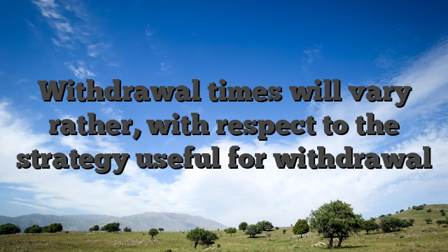 Withdrawal times will vary rather, with respect to the strategy useful for withdrawal