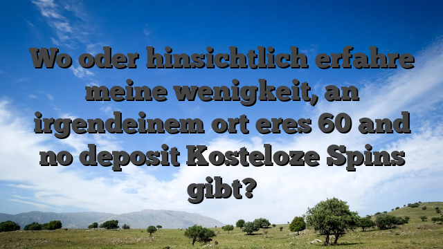 Wo oder hinsichtlich erfahre meine wenigkeit, an irgendeinem ort eres 60 and no deposit Kosteloze Spins gibt?