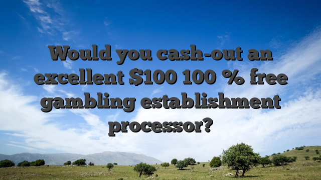 Would you cash-out an excellent $100 100 % free gambling establishment processor?