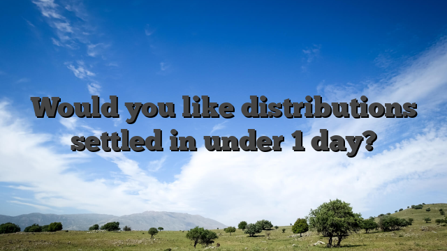Would you like distributions settled in under 1 day?