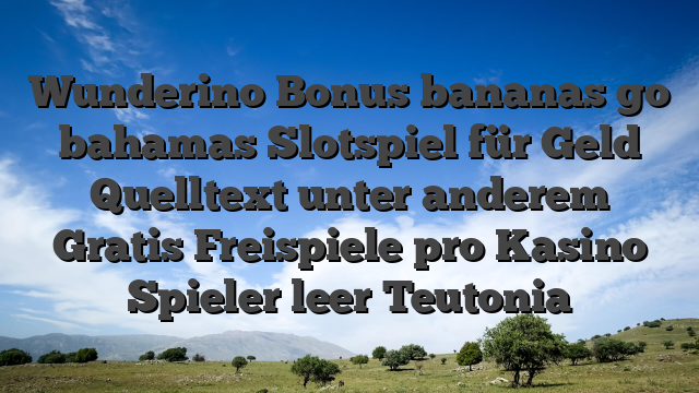 Wunderino Bonus bananas go bahamas Slotspiel für Geld Quelltext unter anderem Gratis Freispiele pro Kasino Spieler leer Teutonia