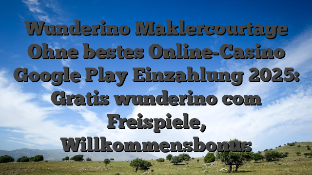 Wunderino Maklercourtage Ohne bestes Online-Casino Google Play Einzahlung 2025: Gratis wunderino com Freispiele, Willkommensbonus