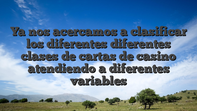 Ya nos acercamos a clasificar los diferentes diferentes clases de cartas de casino atendiendo a diferentes variables