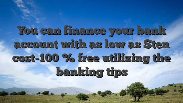You can finance your bank account with as low as $ten cost-100 % free utilizing the banking tips