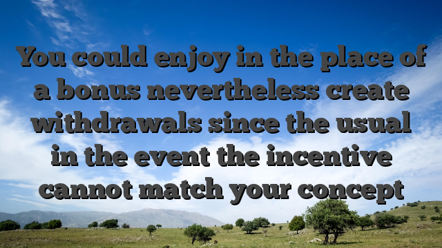 You could enjoy in the place of a bonus nevertheless create withdrawals since the usual in the event the incentive cannot match your concept