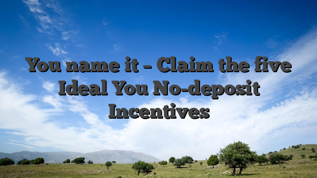 You name it – Claim the five Ideal You No-deposit Incentives