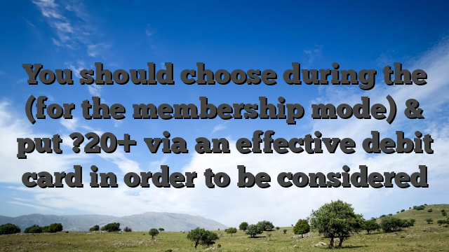 You should choose during the (for the membership mode) & put ?20+ via an effective debit card in order to be considered