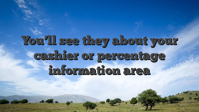 You’ll see they about your cashier or percentage information area