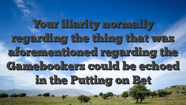 Your iliarity normally regarding the thing that was aforementioned regarding the Gamebookers could be echoed in the Putting on Bet
