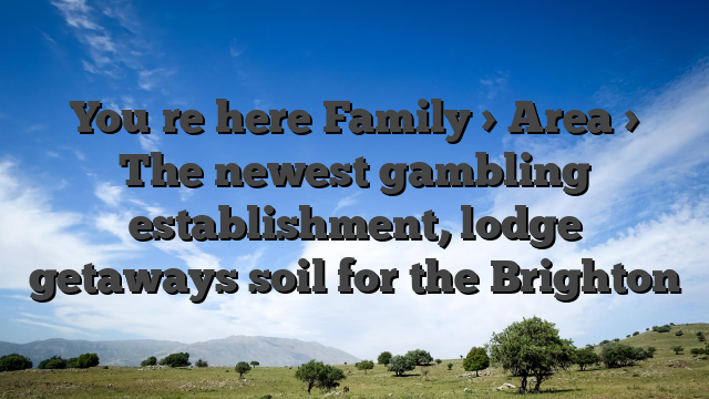 You�re here Family > Area > The newest gambling establishment, lodge getaways soil for the Brighton
