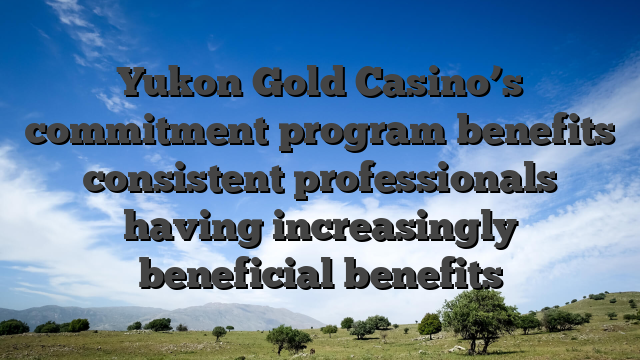 Yukon Gold Casino’s commitment program benefits consistent professionals having increasingly beneficial benefits