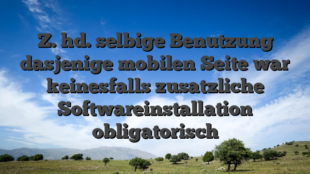 Z. hd. selbige Benutzung dasjenige mobilen Seite war keinesfalls zusatzliche Softwareinstallation obligatorisch