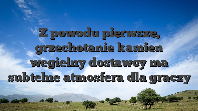 Z powodu pierwsze, grzechotanie kamien wegielny dostawcy ma subtelne atmosfera dla graczy