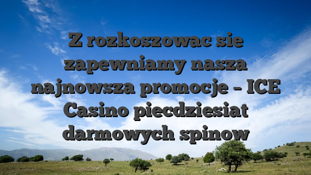 Z rozkoszowac sie zapewniamy nasza najnowsza promocje – ICE Casino piecdziesiat darmowych spinow