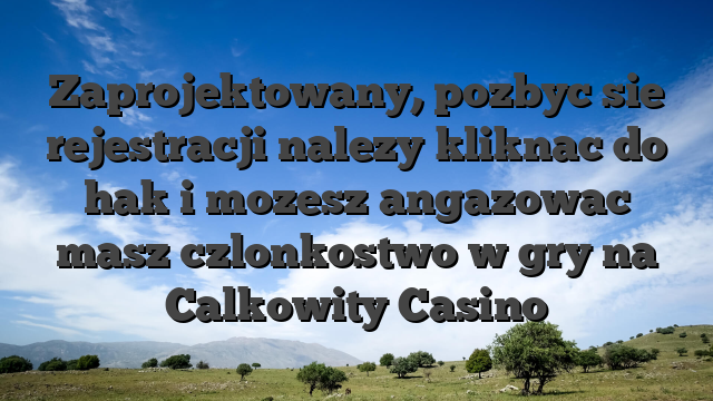 Zaprojektowany, pozbyc sie rejestracji nalezy kliknac do hak i mozesz angazowac masz czlonkostwo w gry na Calkowity Casino