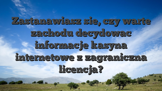 Zastanawiasz sie, czy warte zachodu decydowac informacje kasyna internetowe z zagraniczna licencja?