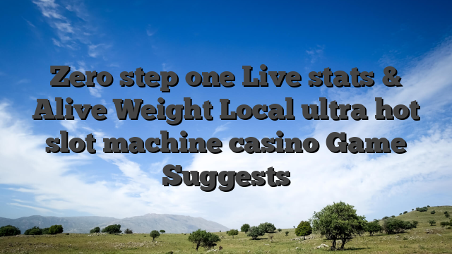 Zero step one Live stats & Alive Weight Local ultra hot slot machine casino Game Suggests