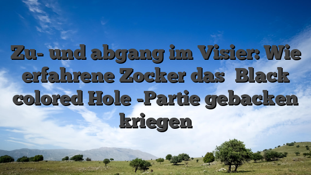 Zu- und abgang im Visier: Wie erfahrene Zocker das �Black colored Hole�-Partie gebacken kriegen