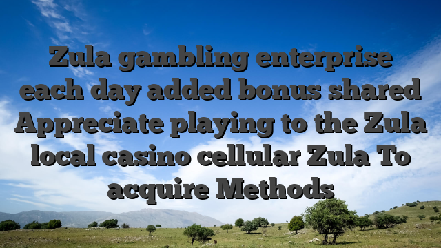 Zula gambling enterprise each day added bonus shared Appreciate playing to the Zula local casino cellular Zula To acquire Methods