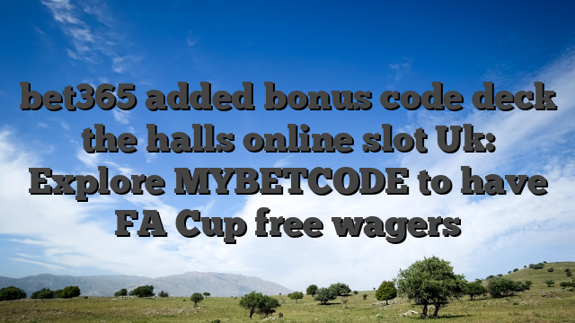 bet365 added bonus code deck the halls online slot Uk: Explore MYBETCODE to have FA Cup free wagers
