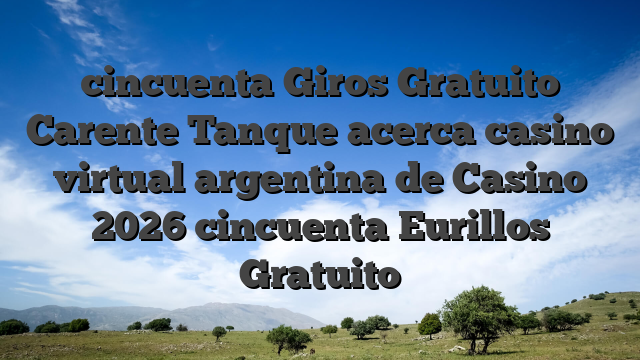 cincuenta Giros Gratuito Carente Tanque acerca casino virtual argentina de Casino 2026 cincuenta Eurillos Gratuito