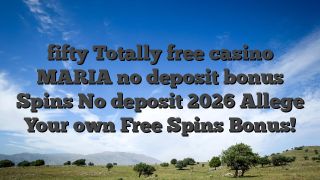 fifty Totally free casino MARIA no deposit bonus Spins No deposit 2026 Allege Your own Free Spins Bonus!