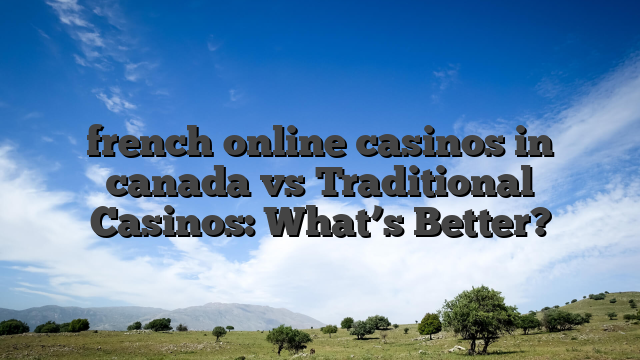 french online casinos in canada vs Traditional Casinos: What’s Better?