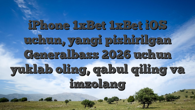 iPhone 1xBet 1xBet iOS uchun, yangi pishirilgan Generalbass 2026 uchun yuklab oling, qabul qiling va imzolang