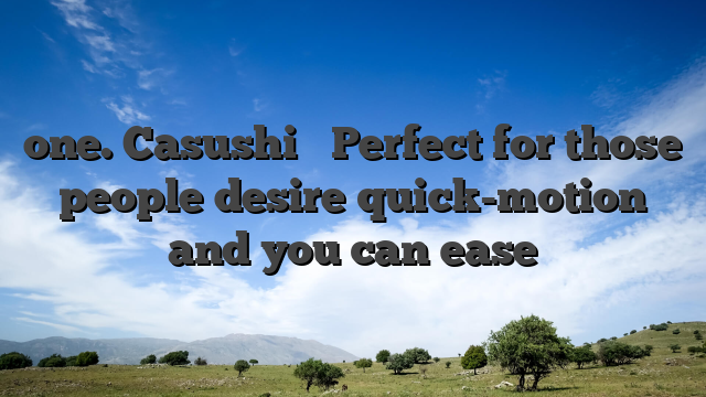 one. Casushi � Perfect for those people desire quick-motion and you can ease