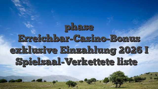 phase Erreichbar-Casino-Bonus exklusive Einzahlung 2026 I Spielsaal-Verkettete liste ️