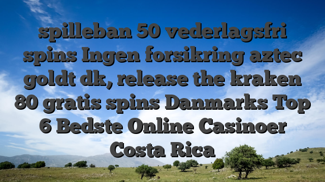 spilleban 50 vederlagsfri spins Ingen forsikring aztec goldt dk, release the kraken 80 gratis spins Danmarks Top 6 Bedste Online Casinoer Costa Rica