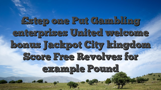 £step one Put Gambling enterprises United welcome bonus Jackpot City kingdom Score Free Revolves for example Pound