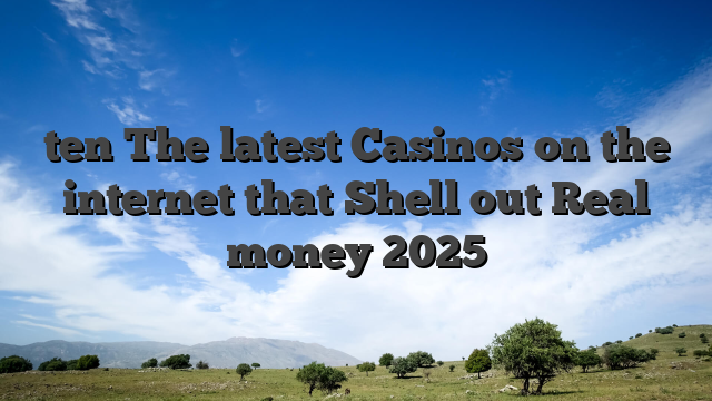 ten The latest Casinos on the internet that Shell out Real money 2025